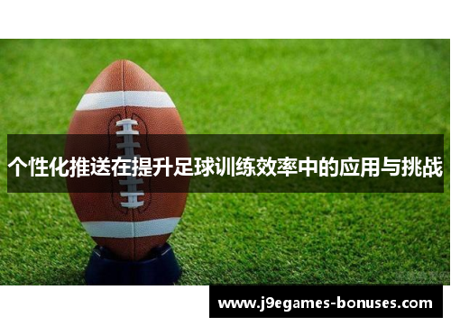 个性化推送在提升足球训练效率中的应用与挑战